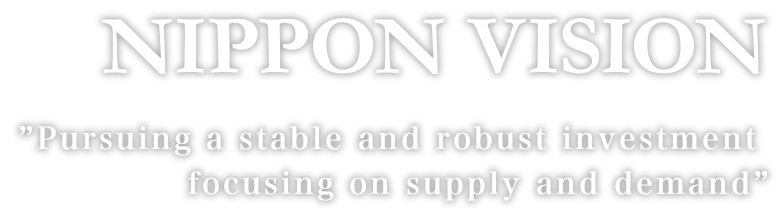 NIPPON VISION　Pursuing a stable and robust investment focusing on supply and demand